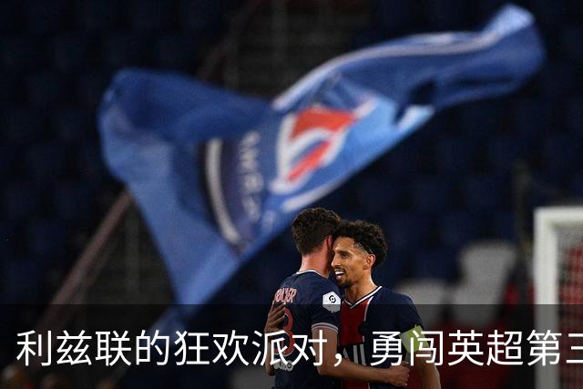 利兹联的狂欢派对，勇闯英超第三的位置！