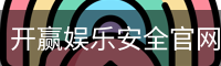开赢娱乐安全官网